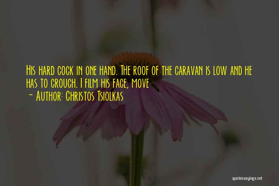 Christos Tsiolkas Quotes: His Hard Cock In One Hand. The Roof Of The Caravan Is Low And He Has To Crouch. I Film