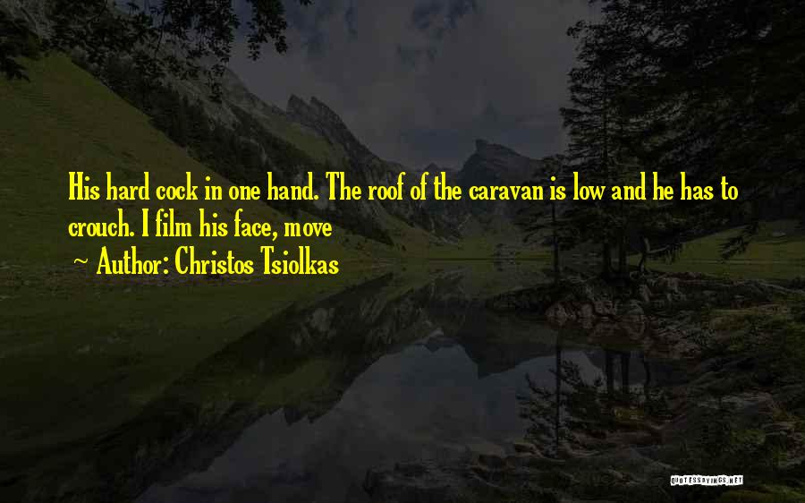 Christos Tsiolkas Quotes: His Hard Cock In One Hand. The Roof Of The Caravan Is Low And He Has To Crouch. I Film