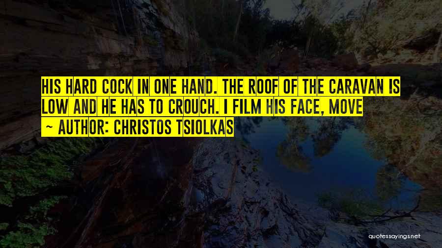 Christos Tsiolkas Quotes: His Hard Cock In One Hand. The Roof Of The Caravan Is Low And He Has To Crouch. I Film