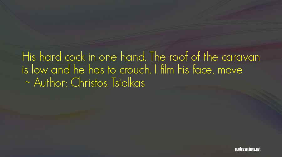 Christos Tsiolkas Quotes: His Hard Cock In One Hand. The Roof Of The Caravan Is Low And He Has To Crouch. I Film