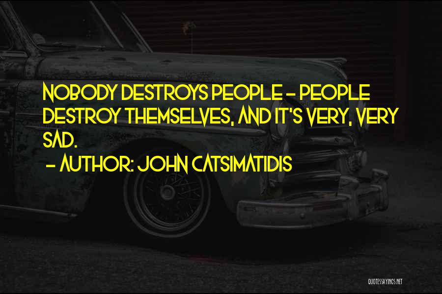 John Catsimatidis Quotes: Nobody Destroys People - People Destroy Themselves, And It's Very, Very Sad.