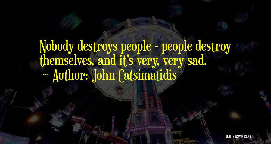 John Catsimatidis Quotes: Nobody Destroys People - People Destroy Themselves, And It's Very, Very Sad.