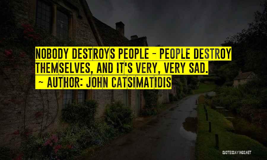 John Catsimatidis Quotes: Nobody Destroys People - People Destroy Themselves, And It's Very, Very Sad.