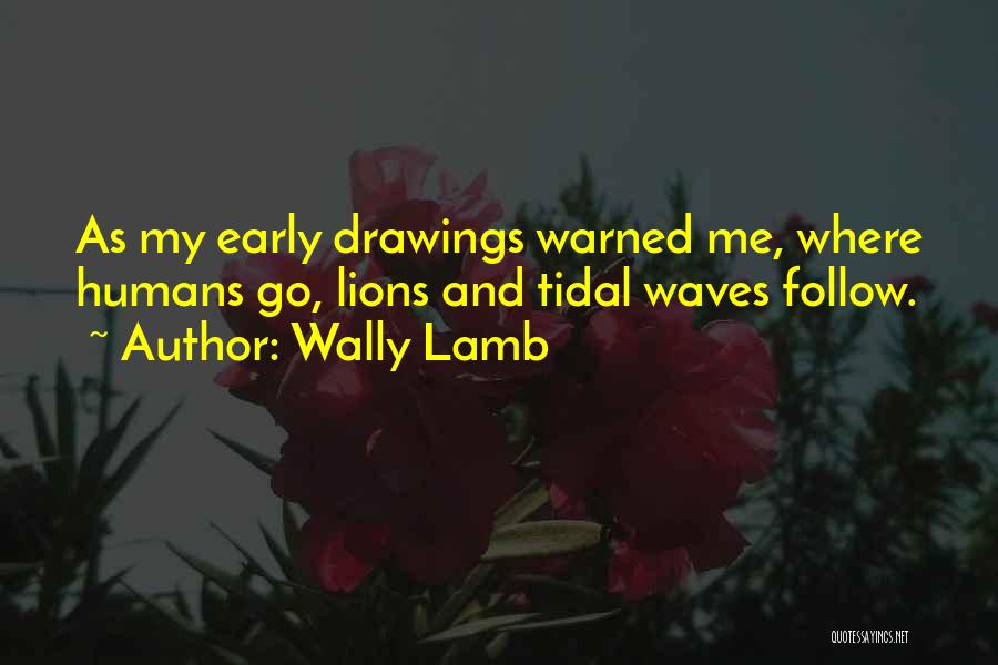 Wally Lamb Quotes: As My Early Drawings Warned Me, Where Humans Go, Lions And Tidal Waves Follow.