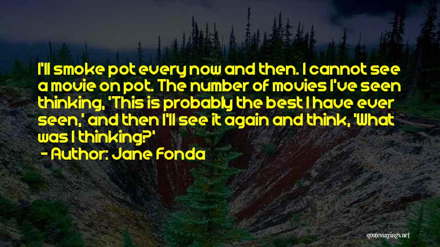 Jane Fonda Quotes: I'll Smoke Pot Every Now And Then. I Cannot See A Movie On Pot. The Number Of Movies I've Seen