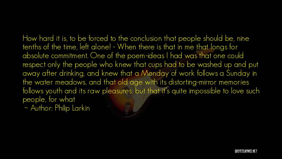 Philip Larkin Quotes: How Hard It Is, To Be Forced To The Conclusion That People Should Be, Nine Tenths Of The Time, Left