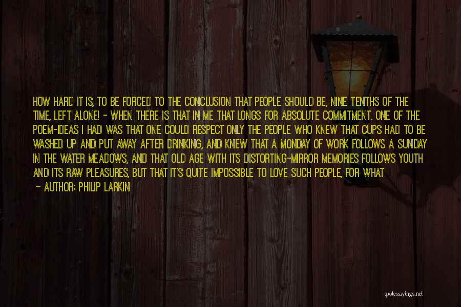 Philip Larkin Quotes: How Hard It Is, To Be Forced To The Conclusion That People Should Be, Nine Tenths Of The Time, Left