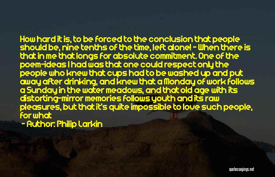 Philip Larkin Quotes: How Hard It Is, To Be Forced To The Conclusion That People Should Be, Nine Tenths Of The Time, Left