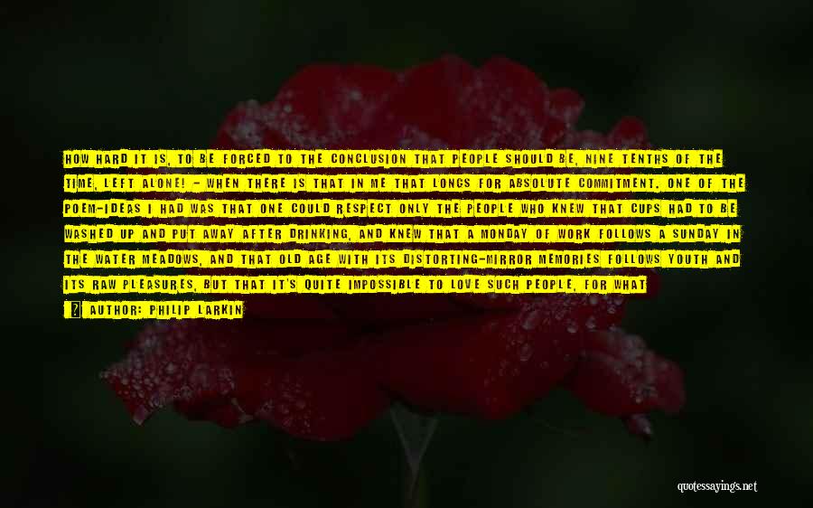 Philip Larkin Quotes: How Hard It Is, To Be Forced To The Conclusion That People Should Be, Nine Tenths Of The Time, Left