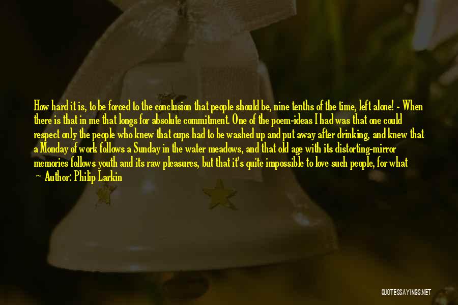 Philip Larkin Quotes: How Hard It Is, To Be Forced To The Conclusion That People Should Be, Nine Tenths Of The Time, Left