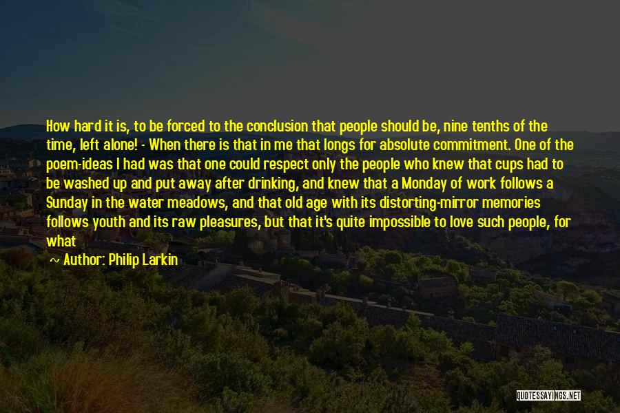 Philip Larkin Quotes: How Hard It Is, To Be Forced To The Conclusion That People Should Be, Nine Tenths Of The Time, Left