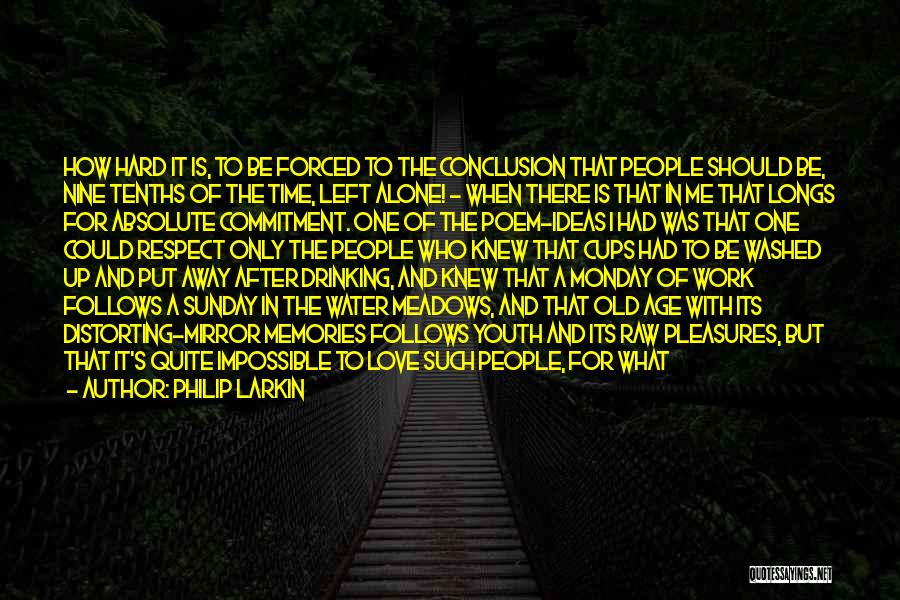 Philip Larkin Quotes: How Hard It Is, To Be Forced To The Conclusion That People Should Be, Nine Tenths Of The Time, Left