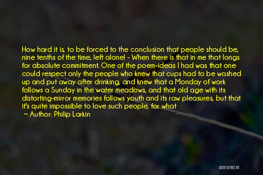 Philip Larkin Quotes: How Hard It Is, To Be Forced To The Conclusion That People Should Be, Nine Tenths Of The Time, Left