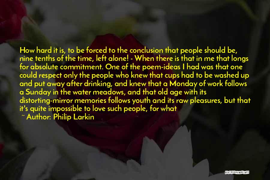 Philip Larkin Quotes: How Hard It Is, To Be Forced To The Conclusion That People Should Be, Nine Tenths Of The Time, Left