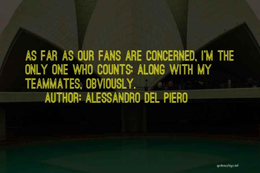 Alessandro Del Piero Quotes: As Far As Our Fans Are Concerned, I'm The Only One Who Counts; Along With My Teammates, Obviously.