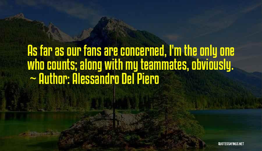 Alessandro Del Piero Quotes: As Far As Our Fans Are Concerned, I'm The Only One Who Counts; Along With My Teammates, Obviously.