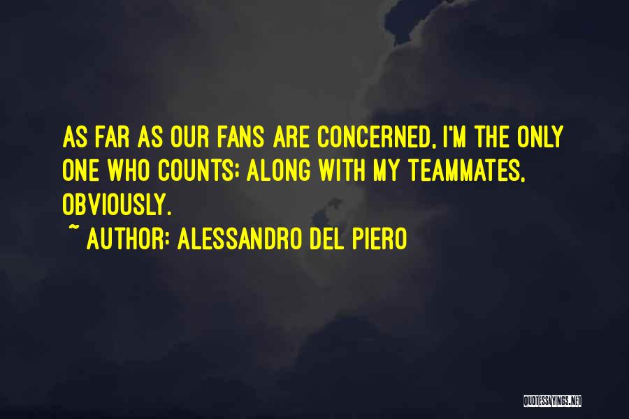 Alessandro Del Piero Quotes: As Far As Our Fans Are Concerned, I'm The Only One Who Counts; Along With My Teammates, Obviously.