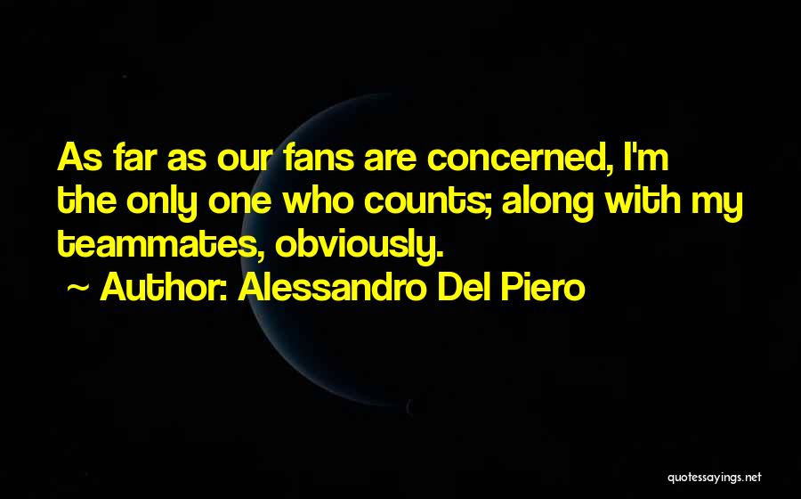 Alessandro Del Piero Quotes: As Far As Our Fans Are Concerned, I'm The Only One Who Counts; Along With My Teammates, Obviously.