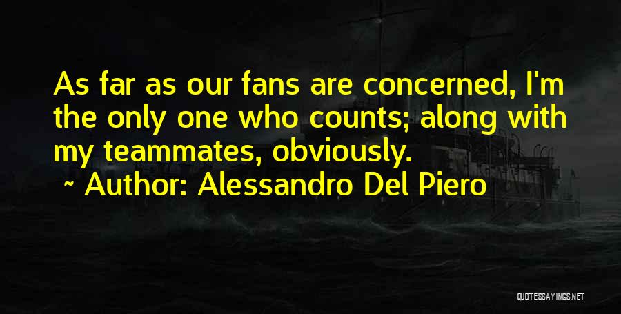 Alessandro Del Piero Quotes: As Far As Our Fans Are Concerned, I'm The Only One Who Counts; Along With My Teammates, Obviously.