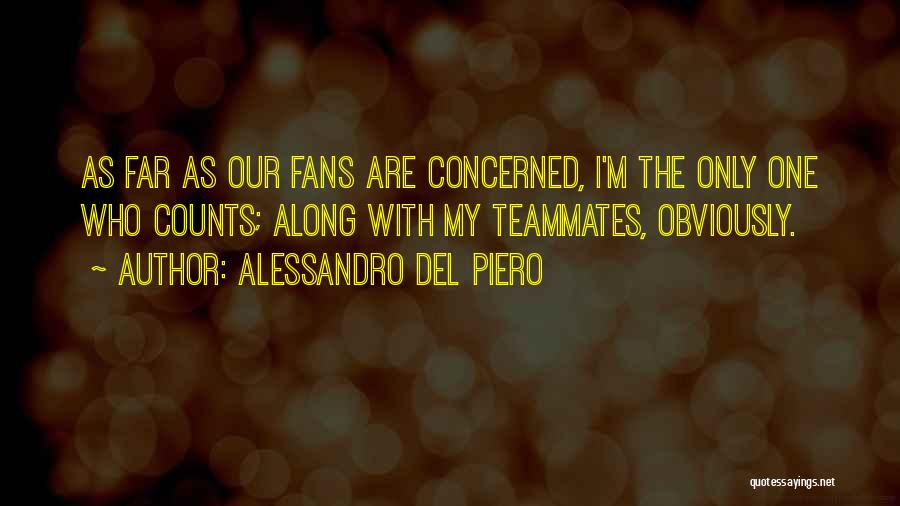 Alessandro Del Piero Quotes: As Far As Our Fans Are Concerned, I'm The Only One Who Counts; Along With My Teammates, Obviously.