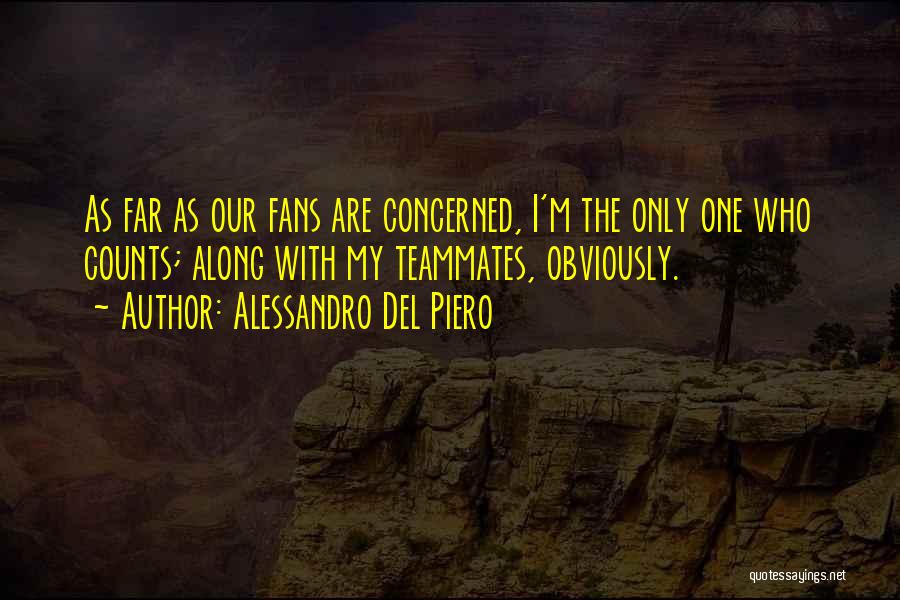 Alessandro Del Piero Quotes: As Far As Our Fans Are Concerned, I'm The Only One Who Counts; Along With My Teammates, Obviously.