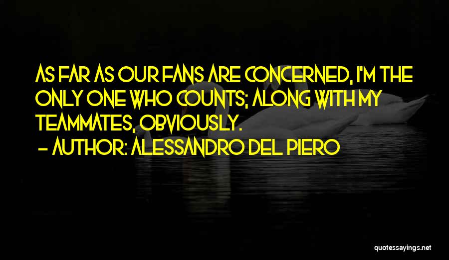 Alessandro Del Piero Quotes: As Far As Our Fans Are Concerned, I'm The Only One Who Counts; Along With My Teammates, Obviously.