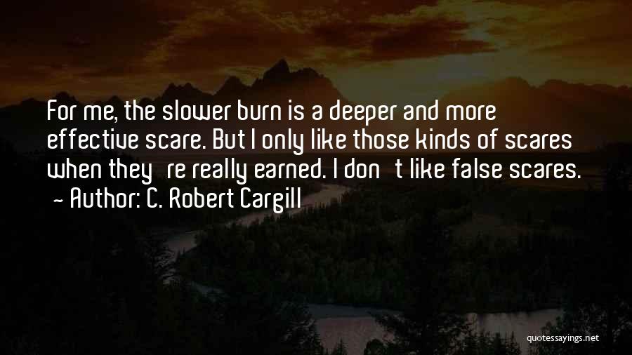 C. Robert Cargill Quotes: For Me, The Slower Burn Is A Deeper And More Effective Scare. But I Only Like Those Kinds Of Scares
