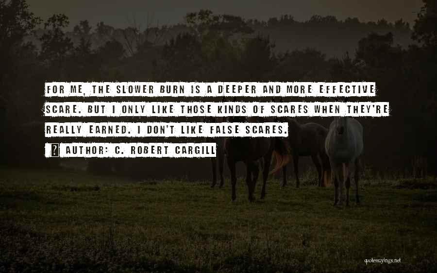 C. Robert Cargill Quotes: For Me, The Slower Burn Is A Deeper And More Effective Scare. But I Only Like Those Kinds Of Scares