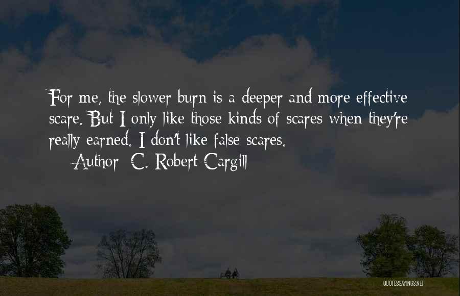 C. Robert Cargill Quotes: For Me, The Slower Burn Is A Deeper And More Effective Scare. But I Only Like Those Kinds Of Scares