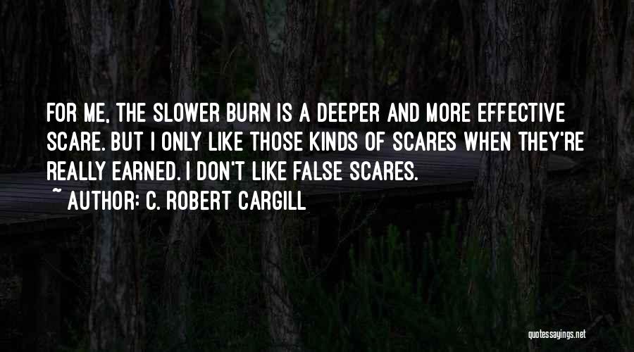 C. Robert Cargill Quotes: For Me, The Slower Burn Is A Deeper And More Effective Scare. But I Only Like Those Kinds Of Scares