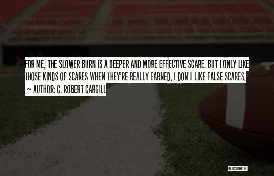 C. Robert Cargill Quotes: For Me, The Slower Burn Is A Deeper And More Effective Scare. But I Only Like Those Kinds Of Scares