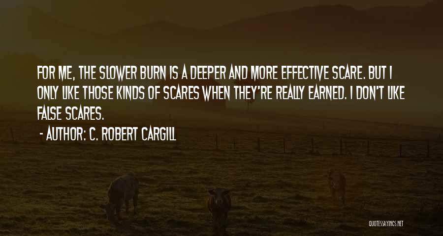 C. Robert Cargill Quotes: For Me, The Slower Burn Is A Deeper And More Effective Scare. But I Only Like Those Kinds Of Scares