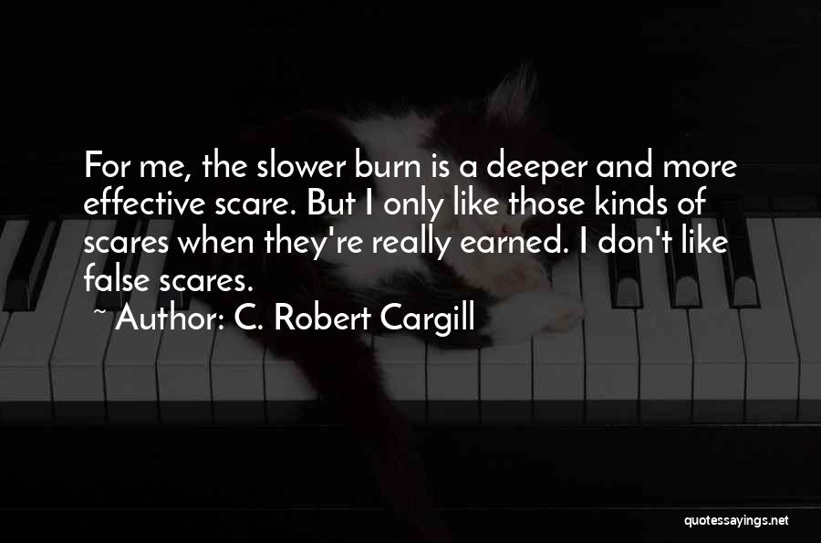 C. Robert Cargill Quotes: For Me, The Slower Burn Is A Deeper And More Effective Scare. But I Only Like Those Kinds Of Scares