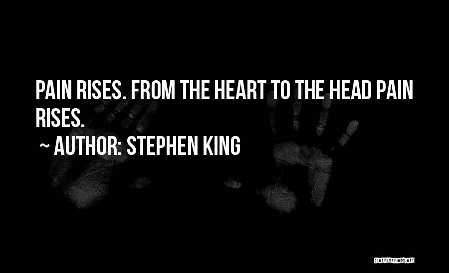 Stephen King Quotes: Pain Rises. From The Heart To The Head Pain Rises.