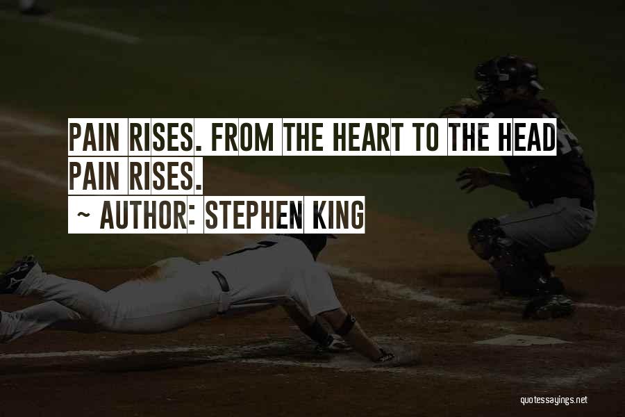 Stephen King Quotes: Pain Rises. From The Heart To The Head Pain Rises.