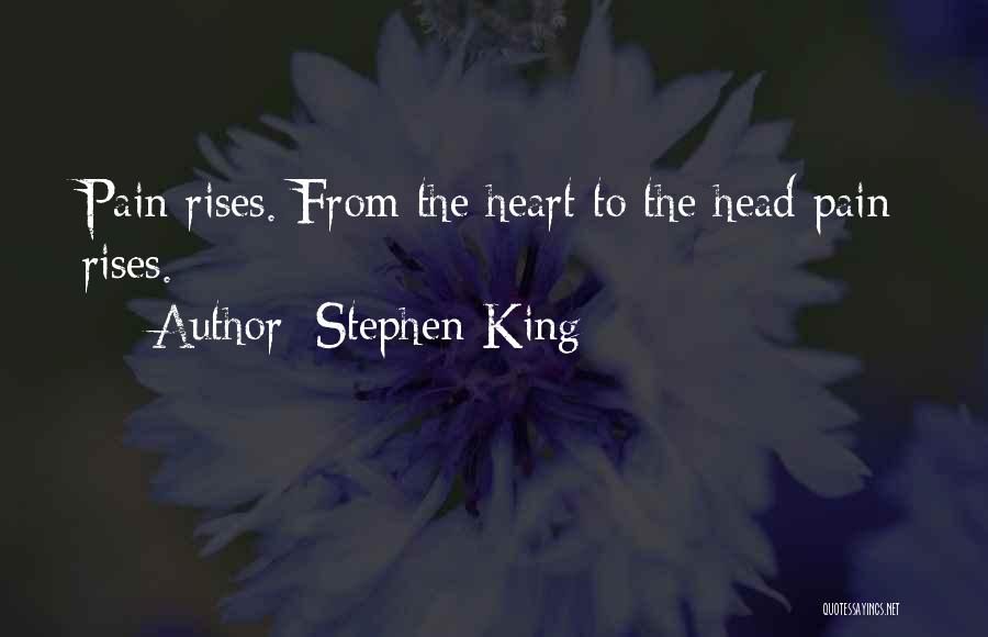 Stephen King Quotes: Pain Rises. From The Heart To The Head Pain Rises.