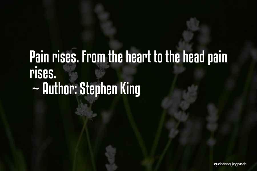 Stephen King Quotes: Pain Rises. From The Heart To The Head Pain Rises.