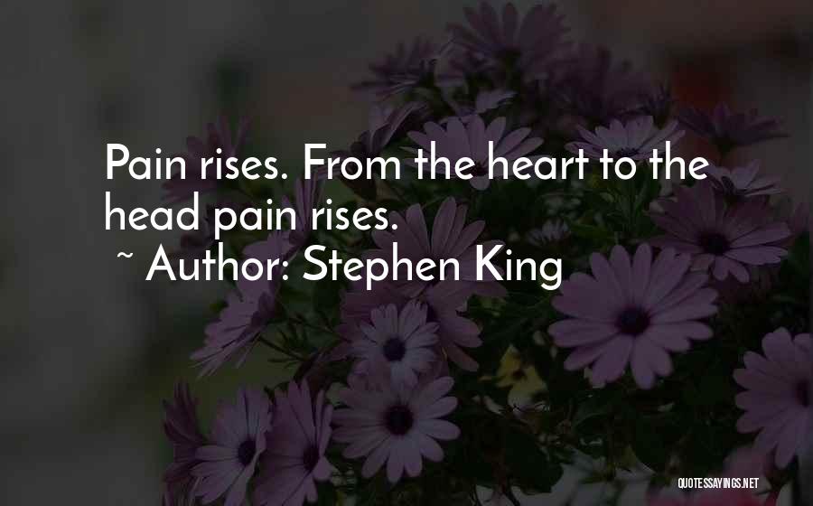 Stephen King Quotes: Pain Rises. From The Heart To The Head Pain Rises.