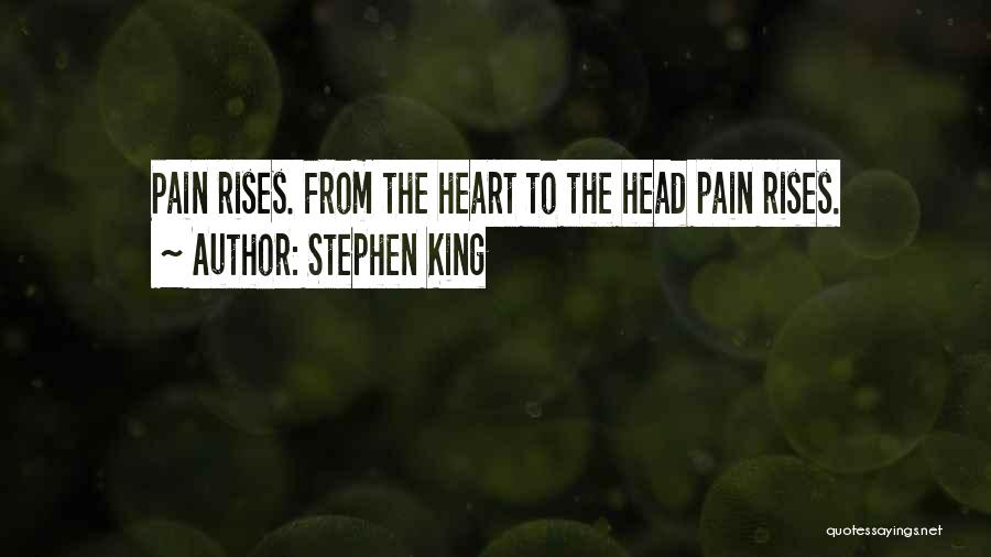 Stephen King Quotes: Pain Rises. From The Heart To The Head Pain Rises.