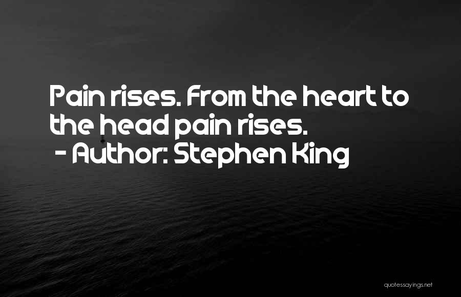 Stephen King Quotes: Pain Rises. From The Heart To The Head Pain Rises.