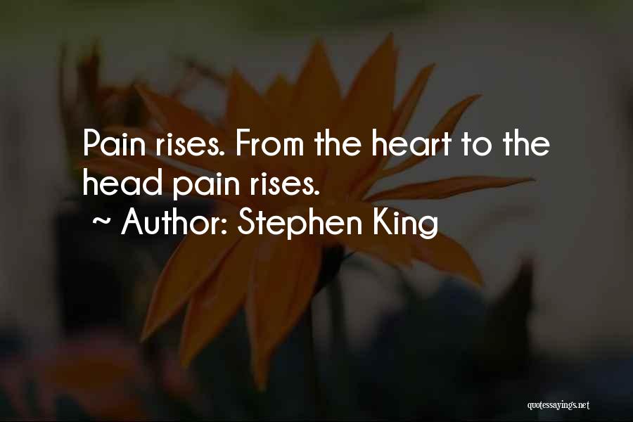 Stephen King Quotes: Pain Rises. From The Heart To The Head Pain Rises.