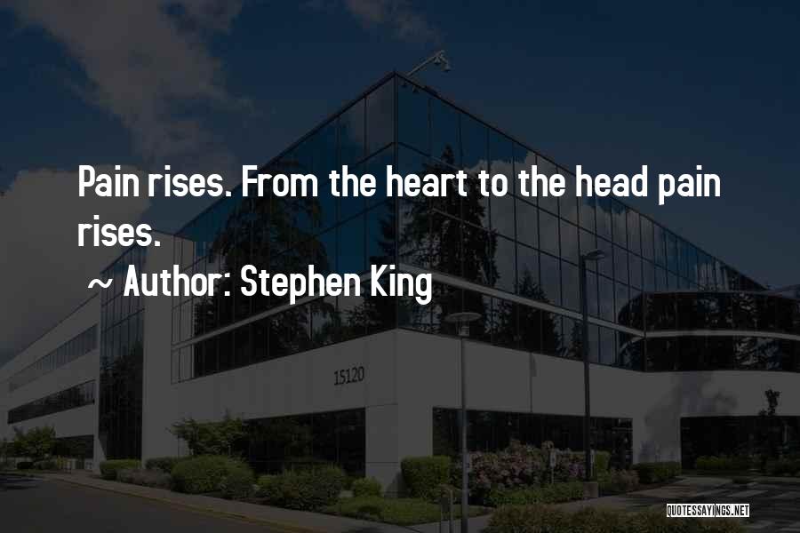 Stephen King Quotes: Pain Rises. From The Heart To The Head Pain Rises.