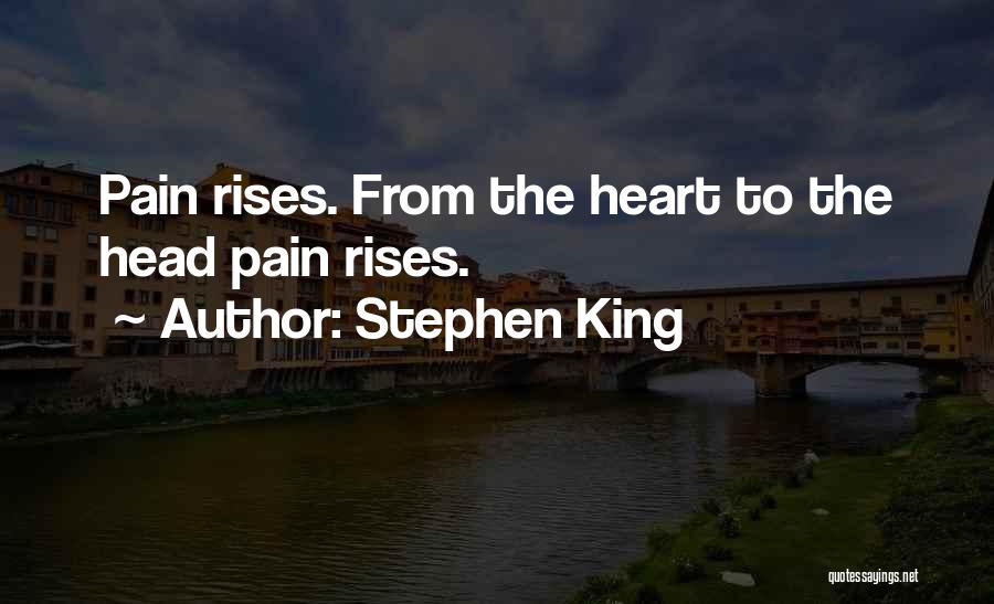 Stephen King Quotes: Pain Rises. From The Heart To The Head Pain Rises.
