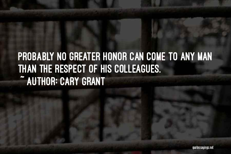 Cary Grant Quotes: Probably No Greater Honor Can Come To Any Man Than The Respect Of His Colleagues.