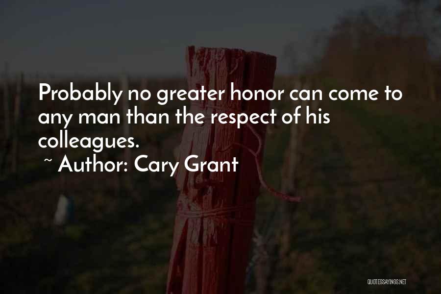 Cary Grant Quotes: Probably No Greater Honor Can Come To Any Man Than The Respect Of His Colleagues.