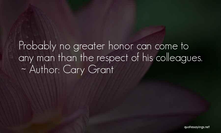 Cary Grant Quotes: Probably No Greater Honor Can Come To Any Man Than The Respect Of His Colleagues.