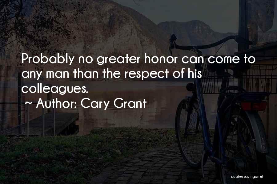 Cary Grant Quotes: Probably No Greater Honor Can Come To Any Man Than The Respect Of His Colleagues.