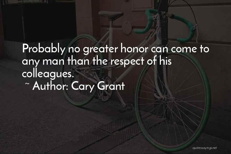 Cary Grant Quotes: Probably No Greater Honor Can Come To Any Man Than The Respect Of His Colleagues.