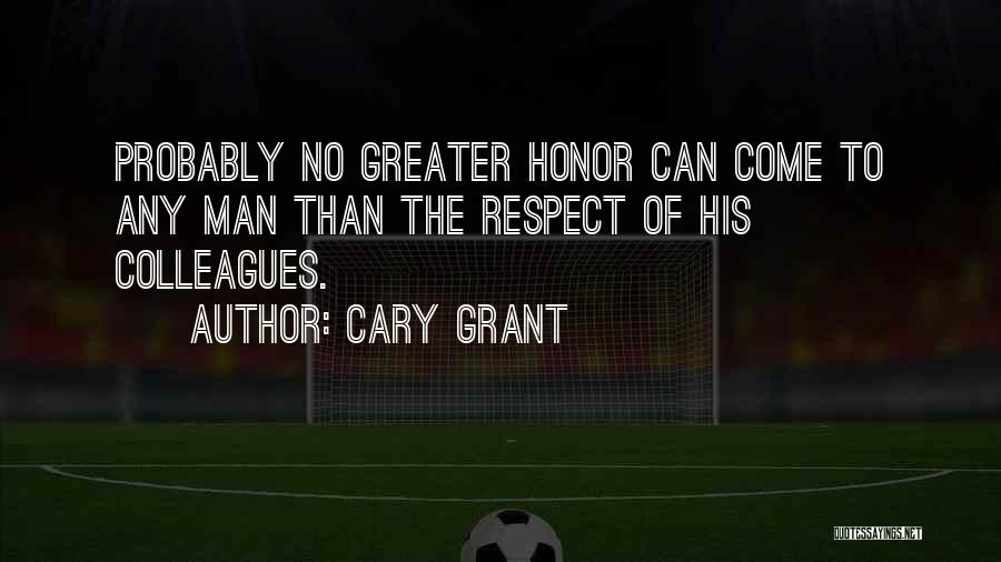 Cary Grant Quotes: Probably No Greater Honor Can Come To Any Man Than The Respect Of His Colleagues.
