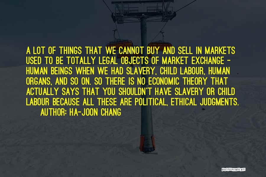 Ha-Joon Chang Quotes: A Lot Of Things That We Cannot Buy And Sell In Markets Used To Be Totally Legal Objects Of Market